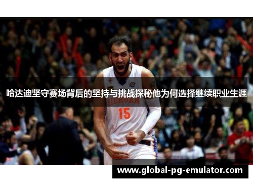 哈达迪坚守赛场背后的坚持与挑战探秘他为何选择继续职业生涯