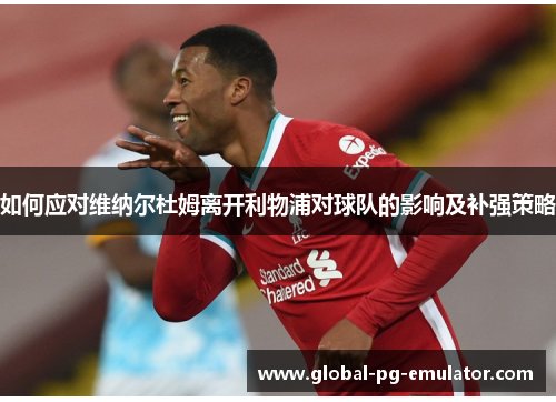 如何应对维纳尔杜姆离开利物浦对球队的影响及补强策略