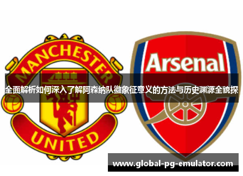 全面解析如何深入了解阿森纳队徽象征意义的方法与历史渊源全貌探 全面解析如何深入了解阿森纳队徽象征意义的方法与历史渊源全貌探