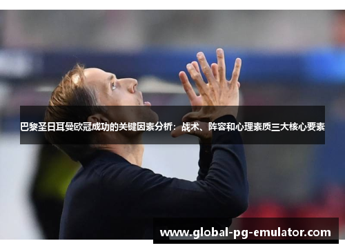 巴黎圣日耳曼欧冠成功的关键因素分析:战术、阵容和心理素质三大核心要素 巴黎圣日耳曼欧冠成功的关键因素分析:战术、阵容和心理素质三大核心要素