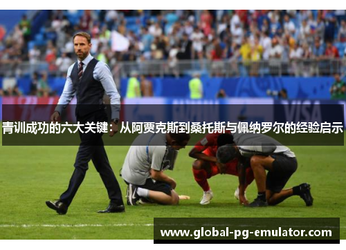青训成功的六大关键：从阿贾克斯到桑托斯与佩纳罗尔的经验启示