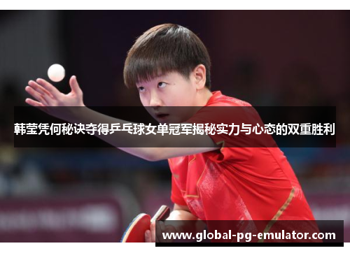 韩莹凭何秘诀夺得乒乓球女单冠军揭秘实力与心态的双重胜利 韩莹凭何秘诀夺得乒乓球女单冠军揭秘实力与心态的双重胜利