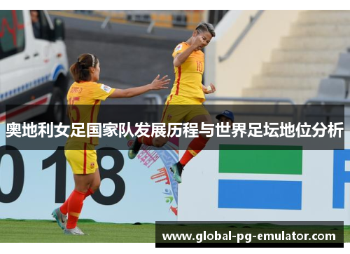 奥地利女足国家队发展历程与世界足坛地位分析