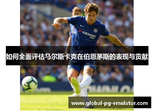 如何全面评估马尔斯卡克在伯恩茅斯的表现与贡献