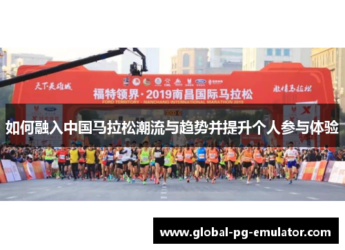 如何融入中国马拉松潮流与趋势并提升个人参与体验