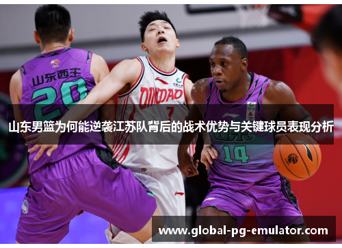 山东男篮为何能逆袭江苏队背后的战术优势与关键球员表现分析