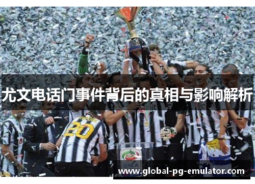 尤文电话门事件背后的真相与影响解析