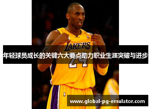 年轻球员成长的关键六大要点助力职业生涯突破与进步