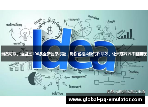 当然可以，这里是100条全新创意标题，助你轻松突破写作瓶颈，让灵感源源不断涌现