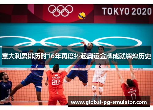 意大利男排历时16年再度捧起奥运金牌成就辉煌历史