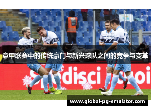 意甲联赛中的传统豪门与新兴球队之间的竞争与变革