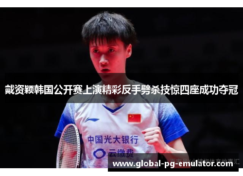 戴资颖韩国公开赛上演精彩反手劈杀技惊四座成功夺冠