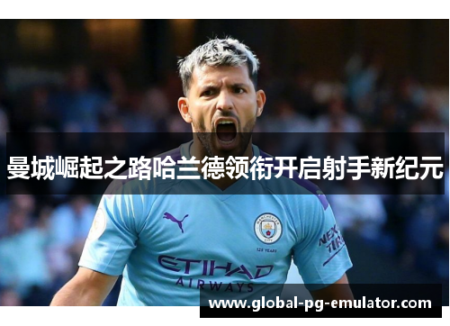 曼城崛起之路哈兰德领衔开启射手新纪元