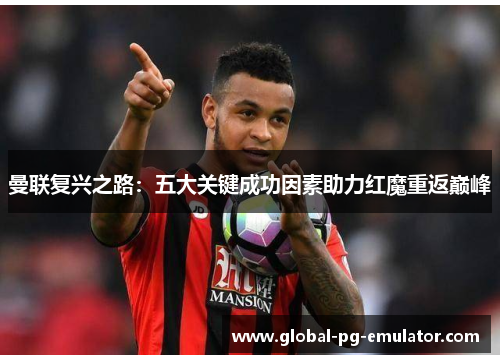 曼联复兴之路：五大关键成功因素助力红魔重返巅峰