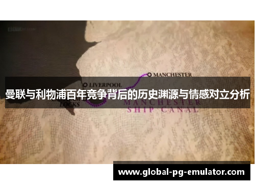 曼联与利物浦百年竞争背后的历史渊源与情感对立分析 曼联与利物浦百年竞争背后的历史渊源与情感对立分析