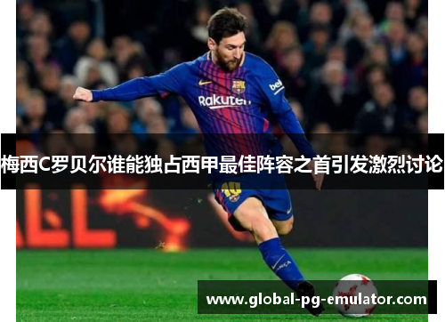 梅西C罗贝尔谁能独占西甲最佳阵容之首引发激烈讨论