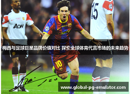 梅西与足球巨星品牌价值对比 探索全球体育代言市场的未来趋势