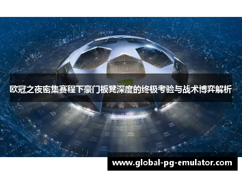 欧冠之夜密集赛程下豪门板凳深度的终极考验与战术博弈解析 欧冠之夜密集赛程下豪门板凳深度的终极考验与战术博弈解析