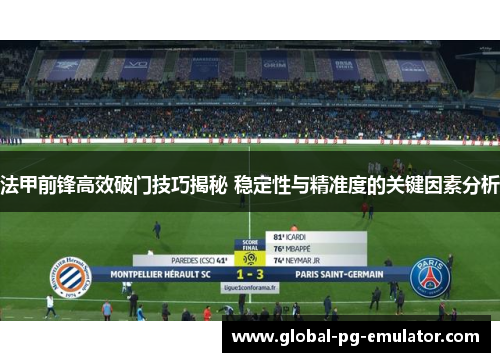 法甲前锋高效破门技巧揭秘 稳定性与精准度的关键因素分析