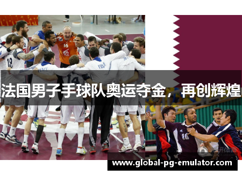 法国男子手球队奥运夺金,再创辉煌 法国男子手球队奥运夺金,再创辉煌