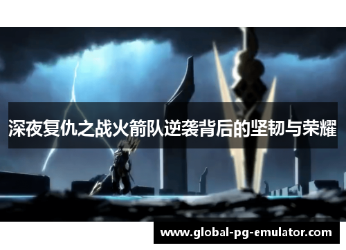 深夜复仇之战火箭队逆袭背后的坚韧与荣耀 深夜复仇之战火箭队逆袭背后的坚韧与荣耀