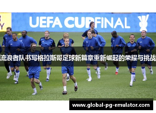 流浪者队书写格拉斯哥足球新篇章重新崛起的荣耀与挑战