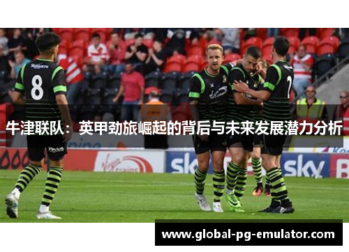 牛津联队：英甲劲旅崛起的背后与未来发展潜力分析