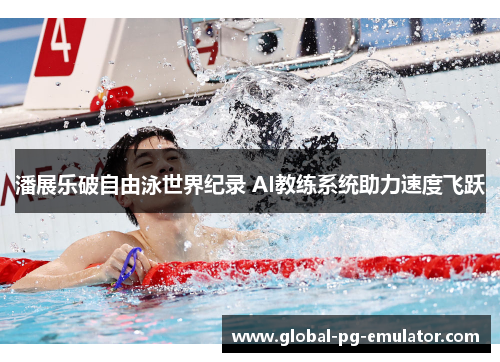潘展乐破自由泳世界纪录 AI教练系统助力速度飞跃