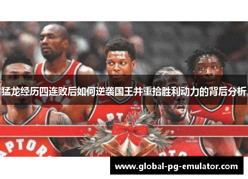 猛龙经历四连败后如何逆袭国王并重拾胜利动力的背后分析 猛龙经历四连败后如何逆袭国王并重拾胜利动力的背后分析