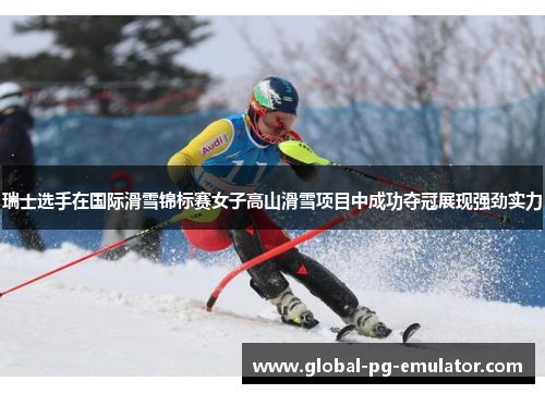 瑞士选手在国际滑雪锦标赛女子高山滑雪项目中成功夺冠展现强劲实力 瑞士选手在国际滑雪锦标赛女子高山滑雪项目中成功夺冠展现强劲实力