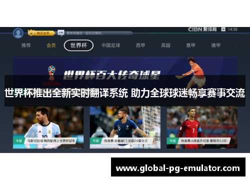 世界杯推出全新实时翻译系统 助力全球球迷畅享赛事交流