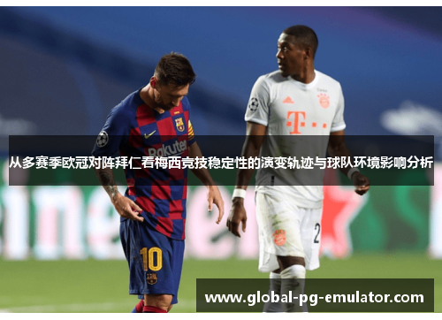 从多赛季欧冠对阵拜仁看梅西竞技稳定性的演变轨迹与球队环境影响分析