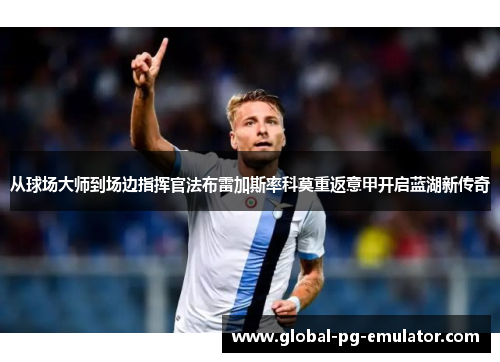 从球场大师到场边指挥官法布雷加斯率科莫重返意甲开启蓝湖新传奇