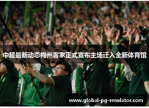 中超最新动态梅州客家正式宣布主场迁入全新体育馆 中超最新动态梅州客家正式宣布主场迁入全新体育馆