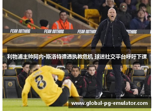 利物浦主帅阿内·斯洛特遭遇执教危机 球迷社交平台呼吁下课 利物浦主帅阿内·斯洛特遭遇执教危机 球迷社交平台呼吁下课