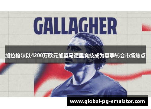 加拉格尔以4200万欧元加盟马德里竞技成为夏季转会市场焦点 加拉格尔以4200万欧元加盟马德里竞技成为夏季转会市场焦点