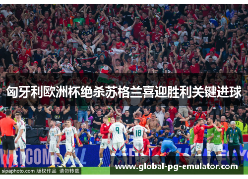 匈牙利欧洲杯绝杀苏格兰喜迎胜利关键进球 匈牙利欧洲杯绝杀苏格兰喜迎胜利关键进球