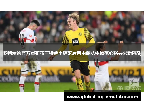 多特蒙德官方宣布布兰特赛季结束后自由离队中场核心将寻求新挑战 多特蒙德官方宣布布兰特赛季结束后自由离队中场核心将寻求新挑战