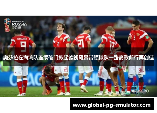 奥莎拉在海湾队连续破门掀起锋线风暴带领球队一路高歌前行再创佳