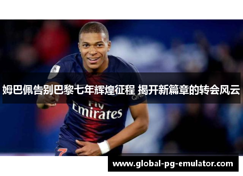 姆巴佩告别巴黎七年辉煌征程 揭开新篇章的转会风云 姆巴佩告别巴黎七年辉煌征程 揭开新篇章的转会风云