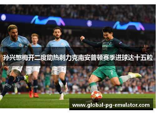 孙兴慜梅开二度助热刺力克南安普顿赛季进球达十五粒 孙兴慜梅开二度助热刺力克南安普顿赛季进球达十五粒