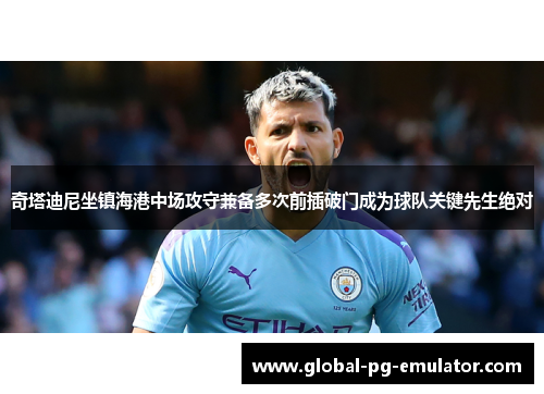 奇塔迪尼坐镇海港中场攻守兼备多次前插破门成为球队关键先生绝对