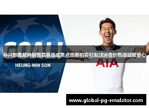 孙兴慜佩戴特制面具赛场成焦点慈善拍卖引发球迷竞价热潮凝聚爱心