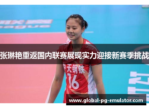 张琳艳重返国内联赛展现实力迎接新赛季挑战