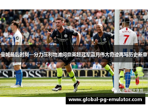 曼城最后时刻一分力压利物浦问鼎英超冠军蓝月伟大奇迹再写历史新章