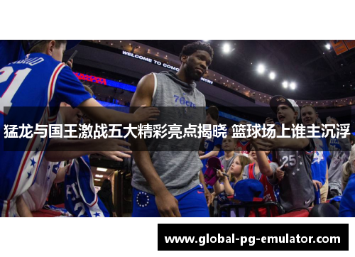 猛龙与国王激战五大精彩亮点揭晓 篮球场上谁主沉浮