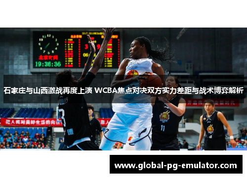 石家庄与山西激战再度上演 WCBA焦点对决双方实力差距与战术博弈解析