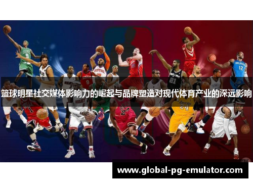 篮球明星社交媒体影响力的崛起与品牌塑造对现代体育产业的深远影响