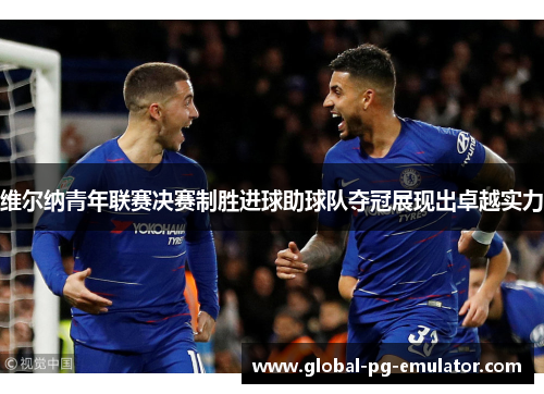 维尔纳青年联赛决赛制胜进球助球队夺冠展现出卓越实力