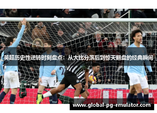英超历史性逆转时刻盘点：从大比分落后到惊天翻盘的经典瞬间